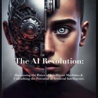 Title: The AI Revolution: Harnessing the Power of Intelligent Machines & Unleashing the Potential of Artificial Intelligence., Author: William Harris