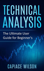 Title: Technical Analysis - The Ultimate User Guide for Beginner's, Author: Capiace Wilson