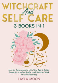 Title: Witchcraft and Self Care: 3 Books in 1 - How to Communicate with Your Spirit Guide, Powerful Hoodoo Spells, and Shadow Work for Self-Discovery (Hoodoo Secrets, #6), Author: Layla Moon