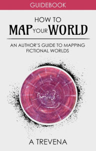 Title: How to Map Your World: An Author's Guide to Mapping Fictional Worlds (Author Guides, #6), Author: A Trevena
