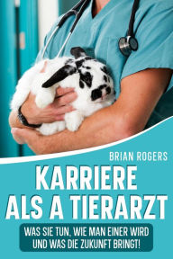 Title: Karriere Als a Tierarzt: Was Sie Tun, Wie Man Einer Wird Und Was Die Zukunft Bringt!, Author: Brian Rogers
