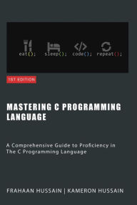 Title: Mastering C: A Comprehensive Guide to Proficiency in The C Programming Language, Author: Kameron Hussain