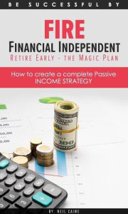 Title: FIRE Financial Independant Retire Early - The Magic Plan (Be successful by..., #1), Author: Neil Caine