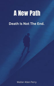 Title: Death Is Not The End. (A New Path, #1), Author: Walter Allen Perry