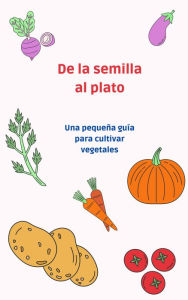 Title: De la semilla al plato: una pequeña guía para cultivar vegetales, Author: Santiago Machain
