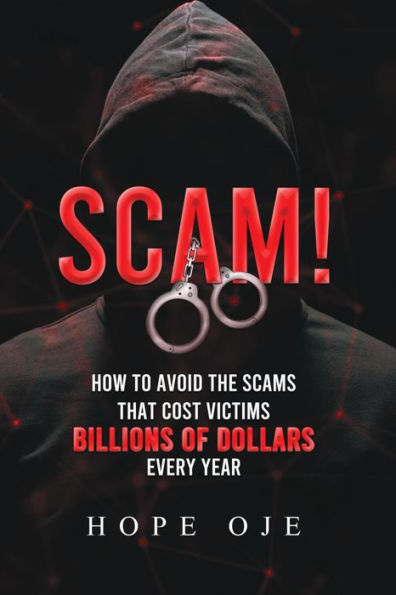 Scam! How to Avoid the Scams That Cost Victims Billions of Dollars Every Year