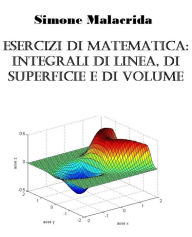 Title: Esercizi di matematica: integrali di linea, di superficie e di volume, Author: Simone Malacrida