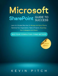 Title: Microsoft SharePoint Guide to Success: Learn In A Guided Way How To Manage and Store Files to Optimize Your Organization, Tasks & Projects, Surprising Your Colleagues And Clients (Career Elevator, #10), Author: Kevin Pitch