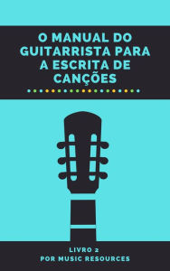 Title: O Manual do Guitarrista para a Escrita de Canções, Author: MusicResources