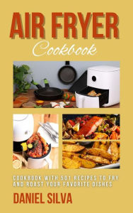 Title: Air Fryer Cookbook: Cookbook With 501 Recipes to Fry and Roast Your Favorite Dishes, Author: Daniel Silva