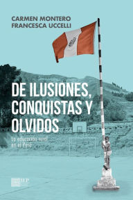 Title: De ilusiones, conquistas y olvidos. La educación rural en el Perú, Author: Carmen Montero