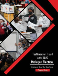 Title: Testimony of Fraud in the 2020 Michigan Election, Author: Florence Smith