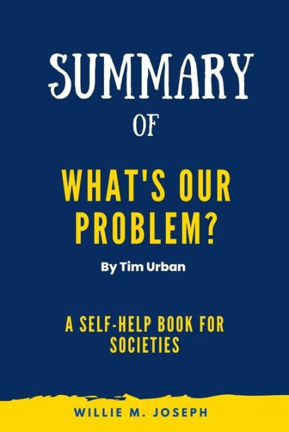 Summary Of What S Our Problem By Tim Urban A Self Help Book For