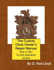 Title: The Cuckoo Clock Owner?s Repair Manual (Clock Repair you can Follow Along), Author: D. Rod Lloyd