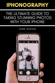 Title: iPhonography - The Ultimate Guide To Taking Stunning Photos With Your iPhone, Author: Dirk Dupon