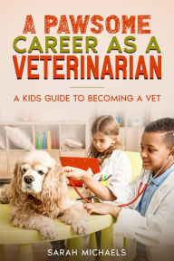 Title: A Pawsome Career as a Veterinarian: A Kids Guide to Becoming a Vet, Author: Sarah Michaels