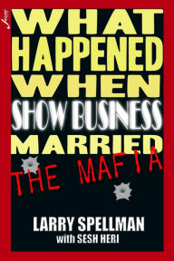 Title: What Happened When Show Business Married the Mafia, Author: Larry Spellman