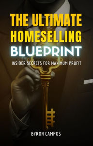 Title: The Ultimate Home Selling Blueprint: Insider Secrets for Maximum Profit (Real Estate Secrets, #1), Author: byron campos