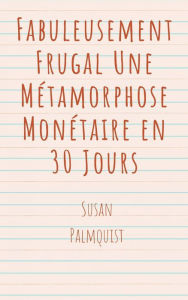 Title: Fabuleusement Frugal Une Métamorphose Monétaire en 30 Jours, Author: Susan Palmquist