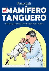 Title: El Mamífero Tanguero Antropología del Tango, por el Profesor Pedro Pugliese, Author: Patricia Müller