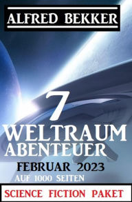 Title: 7 Weltraum-Abenteuer Februar 2023 - Science Fiction Paket auf 1000 Seiten, Author: Alfred Bekker