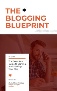 Title: The Blogging Blueprint : The Complete Guide to Starting and Growing Your Blog, Author: Michael Diasz Kirindage