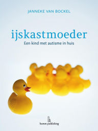Title: IJskastmoeder - een kind met autisme in huis, Author: Janneke van Bockel
