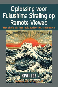 Title: Oplossing voor Fukushima Straling op Remote Viewed: Het Einde van het Radioactieve Lek Engineeren, Author: Kiwi Joe
