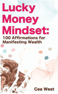 Title: Lucky Money Mindset: 100 Affirmations for Manifesting Wealth, Author: Cea West