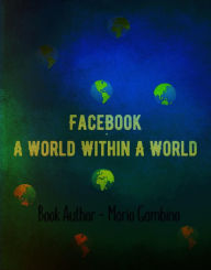 Title: Facebook ( A World Within A World ), Author: Mario Gambino