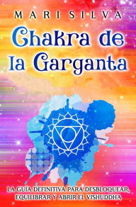 Title: Chakra de la garganta: La guía definitiva para desbloquear, equilibrar y abrir el Vishuddha, Author: Mari Silva