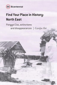 Title: Find Your Place in History - North East: Ponggol Zoo, Extinctions and Disappearances (Singapore Bicentennial), Author: Carolyn Oei