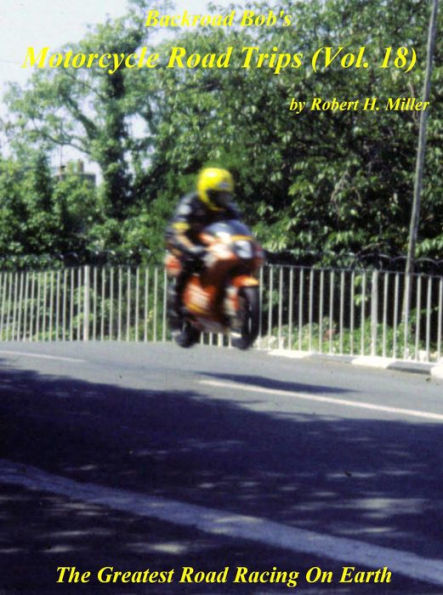 Motorcycle Road Trips (Vol. 18) Isle of Man TT Races - The Greatest Road Racing On Earth (Backroad Bob's Motorcycle Road Trips, #18)