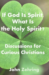 Title: If God Is Spirit, What Is the Holy Spirit? Discussions for Curious Christians (Conversations for Curious Christians), Author: John Zehring