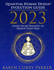 Title: 2023 Quantum Human Design(TM) Evolution Guide: Using Solar Transits to Design Your Year, Author: Karen Curry Parker