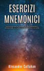 Esercizi Mnemonici: Tecniche per Allenare la tua Memoria e Aumentare le Capacità di Memorizzazione (Migliorare la memoria, #1)