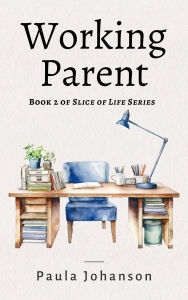 Title: Working Parent (Slice of Life, #2), Author: Paula Johanson