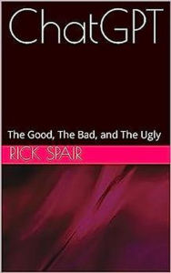 Title: ChatGPT: The Good, the Bad, and the Ugly, Author: Rick Spair