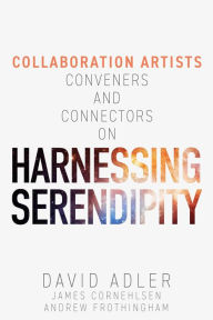 Title: Harnessing Serendipity : Collaboration Artists, Conveners and Connectors, Author: David Adler