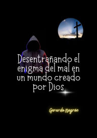 Title: Desentrañando el enigma del mal en un mundo creado por Dios, Author: Gerardo Negrón