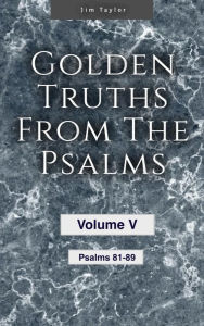 Title: Golden truths from the Psalms - Volume V - Psalms 81-89, Author: Jim Taylor