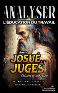 Title: Analyser L'éducation du Travail dans Josué et Juges (L'éducation au Travail dans la Bible, #6), Author: Sermons Bibliques