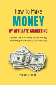 Title: How To Make Money By Affiliate Marketing, Author: Michael Shiva