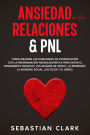 Ansiedad En Las Relaciones & PNL: Cómo mejorar las habilidades de comunicación con la programación neurolingüística para evitar el pensamiento negativo, los ataques de pánico, la depresión, la ansiedad social, los celos y el apego.