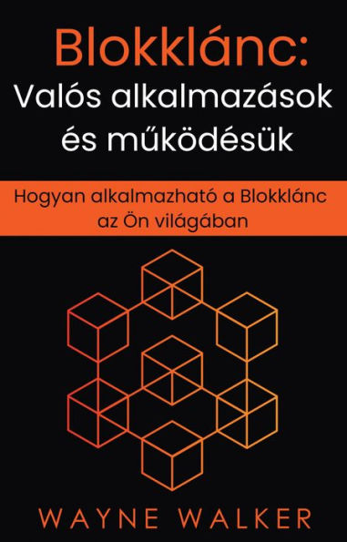 Blokklánc: Valós alkalmazások és muködésük: Hogyan alkalmazható a Blokklánc az Ön világában