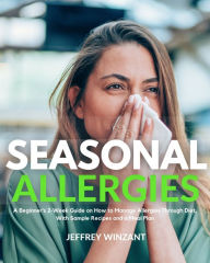 Title: Seasonal Allergies: A Beginner's 2-Week Guide on How to Manage Allergies Through Diet, With Sample Recipes and a Meal Plan, Author: Jeffrey Winzant