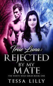 Title: True Luna: Rejected By My Mate, Author: Tessa Lilly