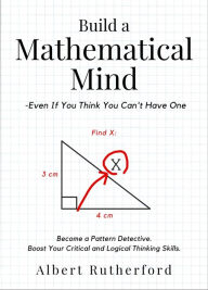 Title: Build a Mathematical Mind - Even If You Think You Can't Have One: Become a Pattern Detective. Boost Your Critical and Logical Thinking Skills., Author: Albert Rutherford