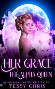 Title: Her Grace The Alpha Queen: Alpha's Second Chance Mate, Author: Tessy Chris