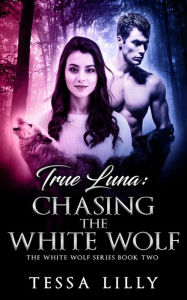 Title: True Luna: Chasing The White Wolf, Author: Tessa Lilly